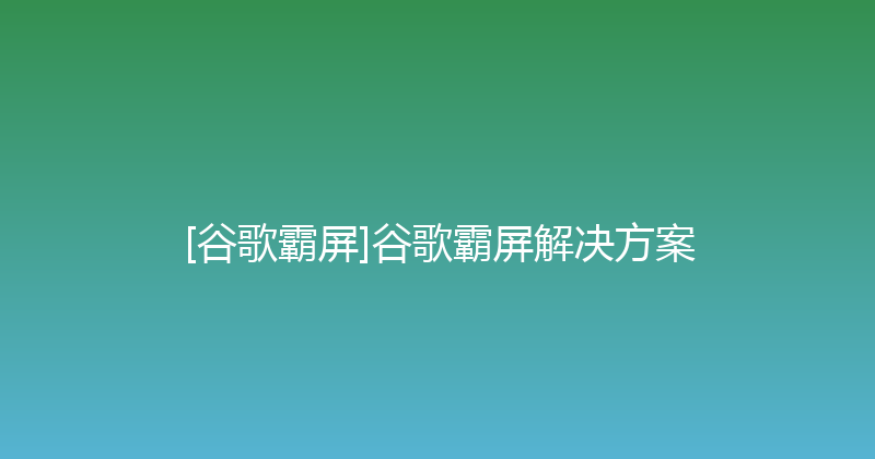 [谷歌霸屏]谷歌霸屏解决方案 封面图